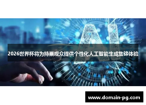 2026世界杯将为持票观众提供个性化人工智能生成集锦体验